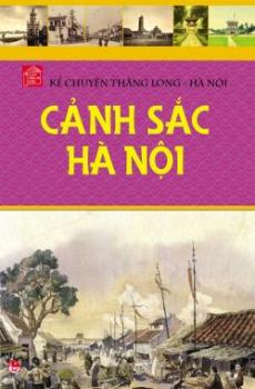 Ảnh bìa: Kể Chuyện Thăng Long - Hà Nội: Cảnh Sắc Hà Nội